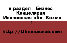  в раздел : Бизнес » Канцелярия . Ивановская обл.,Кохма г.